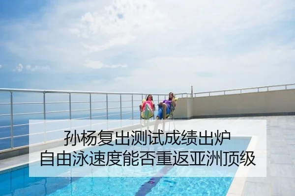 孙杨复出测试成绩出炉 自由泳速度能否重返亚洲顶级