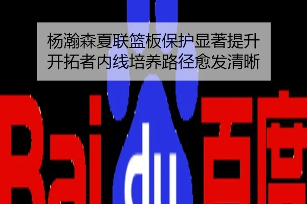 杨瀚森夏联篮板保护显著提升 开拓者内线培养路径愈发清晰