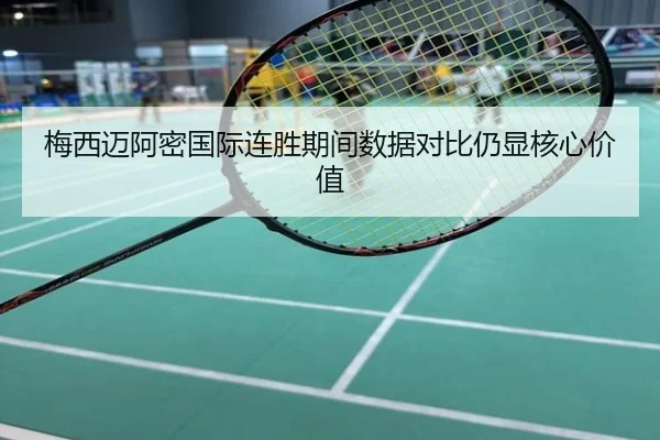 梅西迈阿密国际连胜期间数据对比仍显核心价值