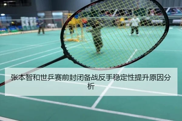 张本智和世乒赛前封闭备战反手稳定性提升原因分析