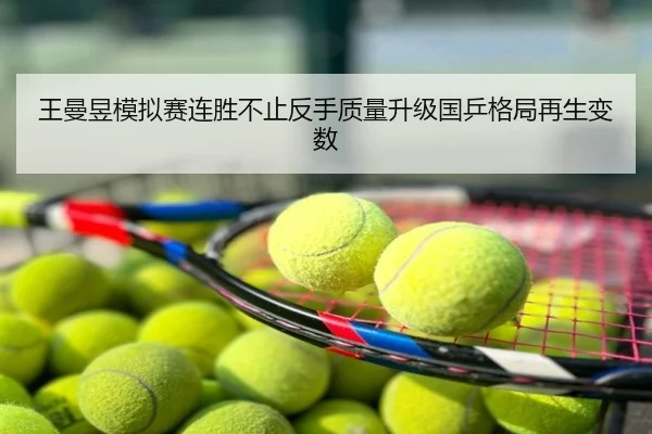王曼昱模拟赛连胜不止反手质量升级国乒格局再生变数