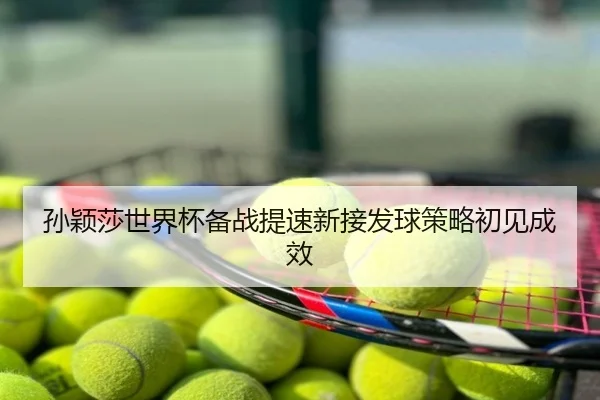 孙颖莎世界杯备战提速新接发球策略初见成效